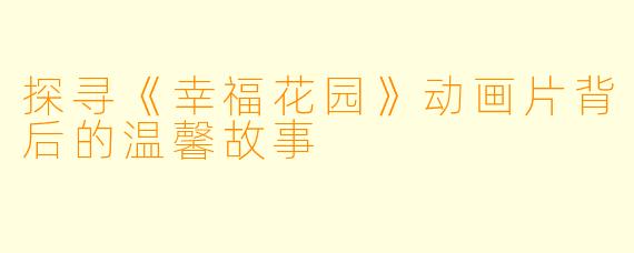 探寻《幸福花园》动画片背后的温馨故事