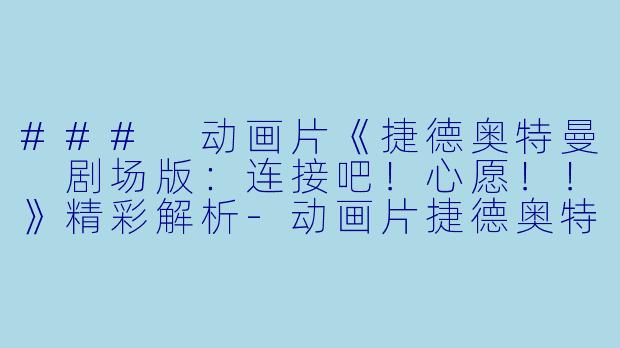 ### 动画片《捷德奥特曼 剧场版：连接吧！心愿！！》精彩解析-动画片捷德奥特曼 剧场版：连接吧！心愿！！正片