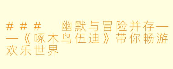 ### 幽默与冒险并存——《啄木鸟伍迪》带你畅游欢乐世界