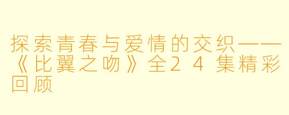 探索青春与爱情的交织——《比翼之吻》全24集精彩回顾