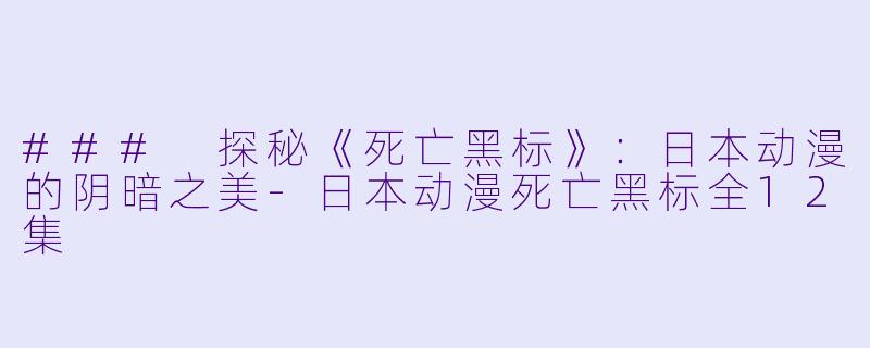 ### 探秘《死亡黑标》：日本动漫的阴暗之美-日本动漫死亡黑标全12集