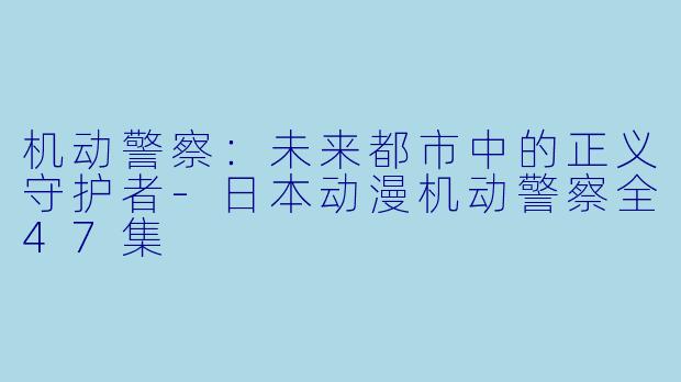 机动警察:未来都市中的正义守护者