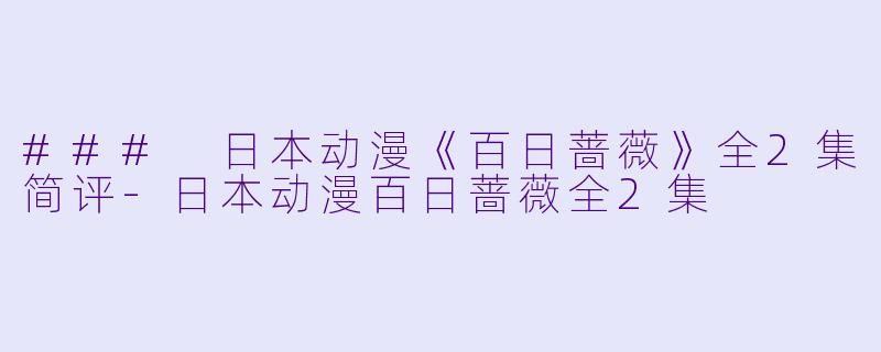### 日本动漫《百日蔷薇》全2集简评-日本动漫百日蔷薇全2集