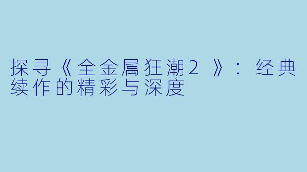 探寻《全金属狂潮2》：经典续作的精彩与深度