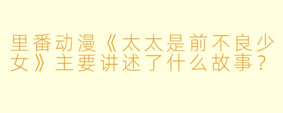 里番动漫《太太是前不良少女》主要讲述了什么故事?