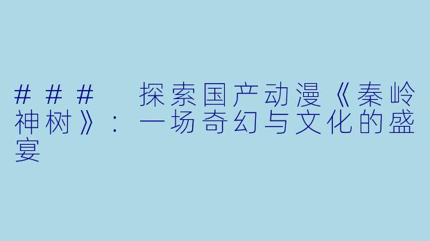 ### 探索国产动漫《秦岭神树》：一场奇幻与文化的盛宴