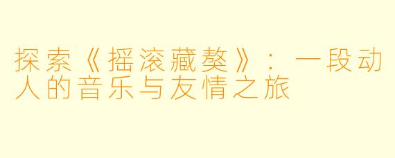 探索《摇滚藏獒》：一段动人的音乐与友情之旅