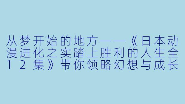 从梦开始的地方——《日本动漫进化之实踏上胜利的人生全12集》带你领略幻想与成长的旅程