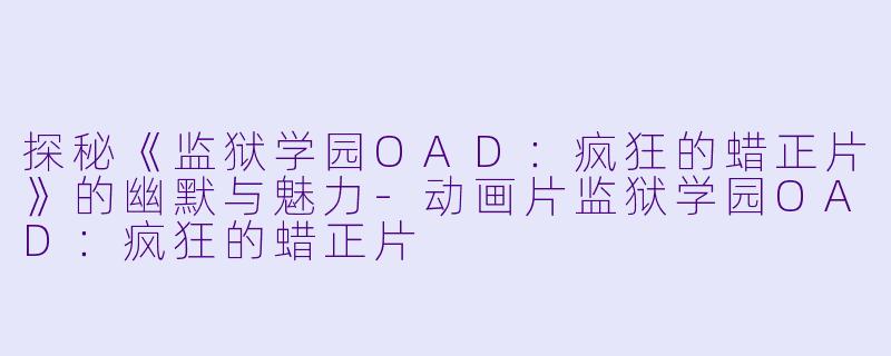 探秘《监狱学园OAD:疯狂的蜡正片》的幽默与魅力