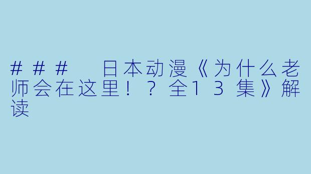 ### 日本动漫《为什么老师会在这里！？全13集》解读