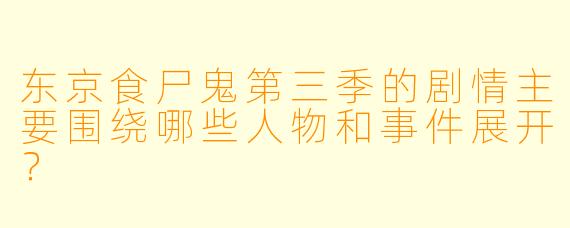 东京食尸鬼第三季的剧情主要围绕哪些人物和事件展开?