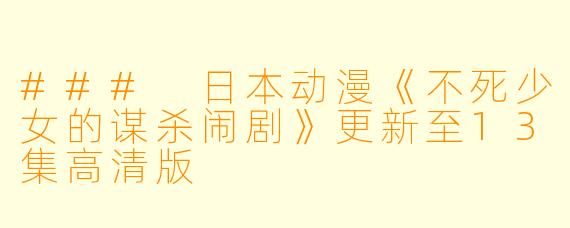### 日本动漫《不死少女的谋杀闹剧》更新至13集高清版