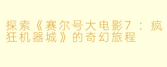 探索《赛尔号大电影7：疯狂机器城》的奇幻旅程