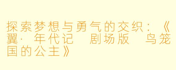探索梦想与勇气的交织：《翼·年代记 剧场版 鸟笼国的公主》