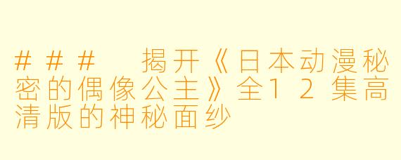 ### 揭开《日本动漫秘密的偶像公主》全12集高清版的神秘面纱