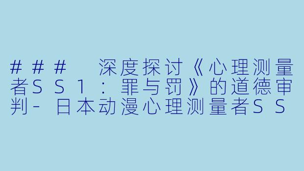### 深度探讨《心理测量者SS1：罪与罚》的道德审判-日本动漫心理测量者SS1：罪与罚全3集