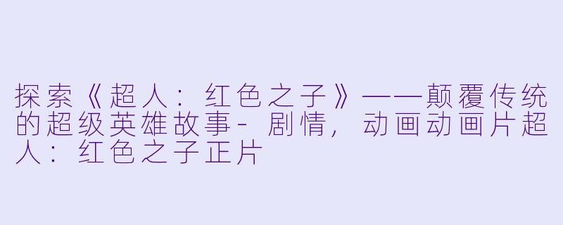 探索《超人：红色之子》——颠覆传统的超级英雄故事-剧情,动画动画片超人：红色之子正片