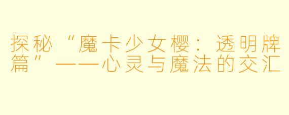 探秘“魔卡少女樱：透明牌篇”——心灵与魔法的交汇