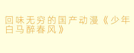 回味无穷的国产动漫《少年白马醉春风》