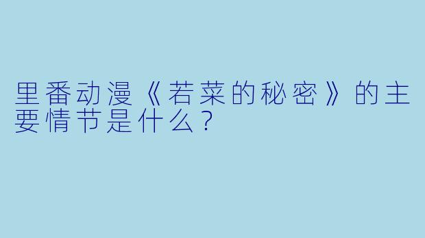 里番动漫《若菜的秘密》的主要情节是什么?