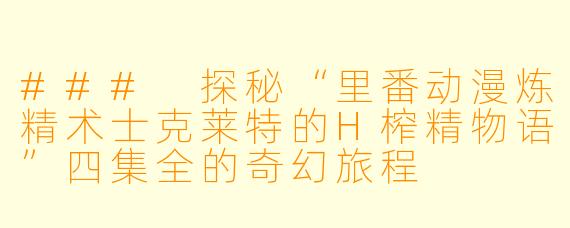 ### 探秘“里番动漫炼精术士克莱特的H榨精物语”四集全的奇幻旅程