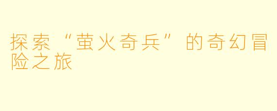 探索“萤火奇兵”的奇幻冒险之旅