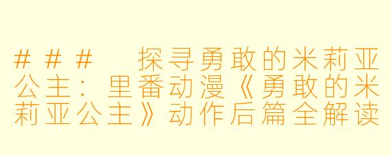 ### 探寻勇敢的米莉亚公主:里番动漫《勇敢的米莉亚公主》动作后篇全解读