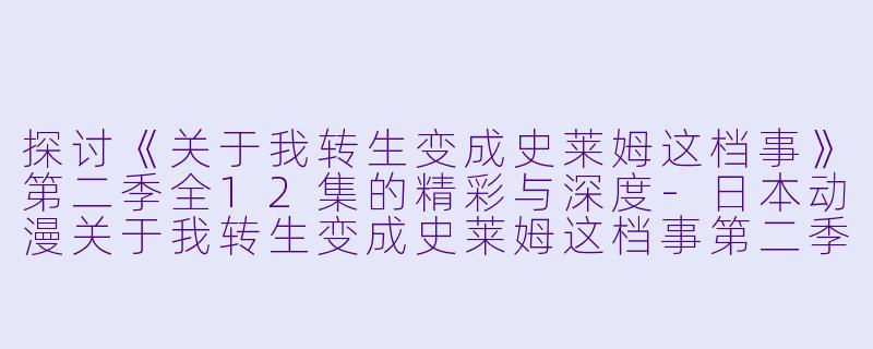 探讨《关于我转生变成史莱姆这档事》第二季全12集的精彩与深度