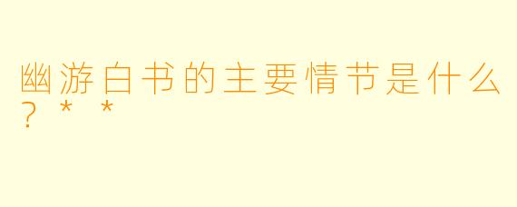 幽游白书的主要情节是什么?**