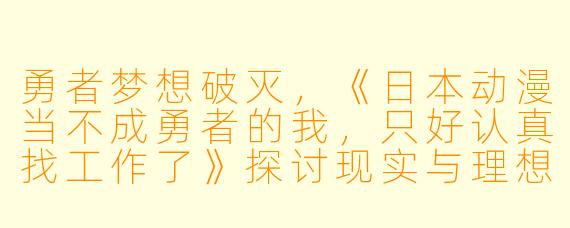 勇者梦想破灭，《日本动漫当不成勇者的我，只好认真找工作了》探讨现实与理想的碰撞