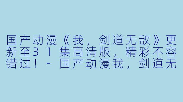 国产动漫《我,剑道无敌》更新至31集高清版,精彩不容错过!