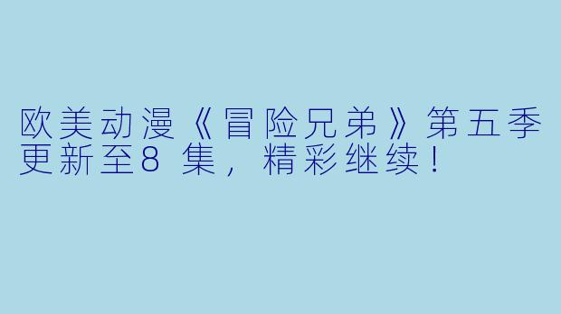 欧美动漫《冒险兄弟》第五季更新至8集，精彩继续！