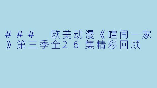 ### 欧美动漫《喧闹一家》第三季全26集精彩回顾