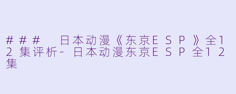 ### 日本动漫《东京ESP》全12集评析-日本动漫东京ESP全12集