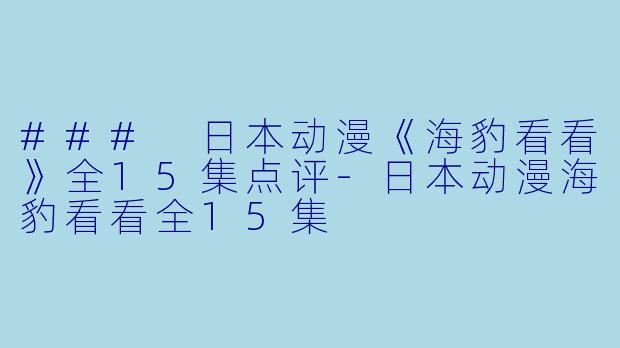 ### 日本动漫《海豹看看》全15集点评