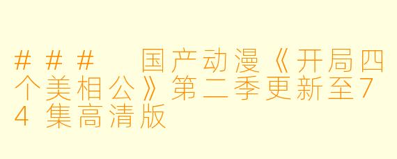 ### 国产动漫《开局四个美相公》第二季更新至74集高清版