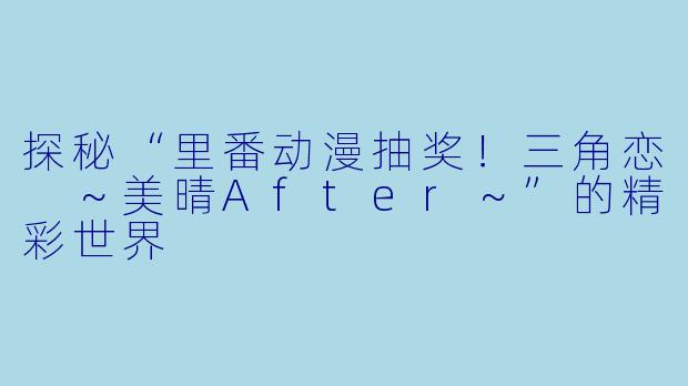 探秘“里番动漫抽奖！三角恋 ～美晴After～”的精彩世界