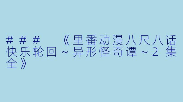 ### 《里番动漫八尺八话快乐轮回～异形怪奇谭～2集全》
