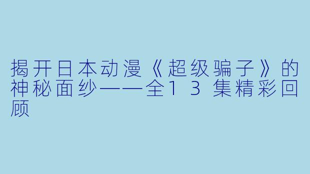 揭开日本动漫《超级骗子》的神秘面纱——全13集精彩回顾