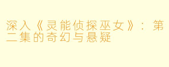 深入《灵能侦探巫女》：第二集的奇幻与悬疑