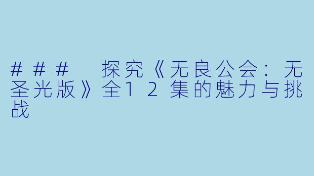 ### 探究《无良公会：无圣光版》全12集的魅力与挑战