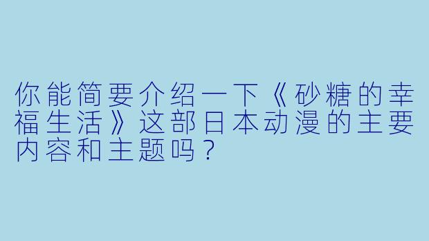 你能简要介绍一下《砂糖的幸福生活》这部日本动漫的主要内容和主题吗?