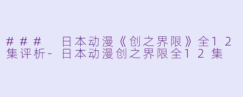 ### 日本动漫《创之界限》全12集评析-日本动漫创之界限全12集