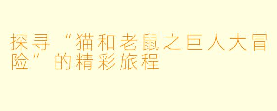 探寻“猫和老鼠之巨人大冒险”的精彩旅程