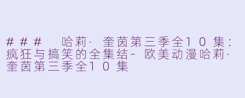 ### 哈莉·奎茵第三季全10集：疯狂与搞笑的全集结-欧美动漫哈莉·奎茵第三季全10集