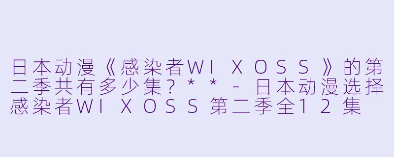 日本动漫《感染者WIXOSS》的第二季共有多少集？**
