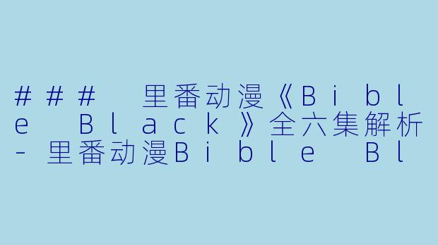 ### 里番动漫《Bible Black》全六集解析-里番动漫Bible Black6集全