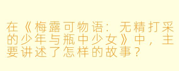 在《梅露可物语:无精打采的少年与瓶中少女》中,主要讲述了怎样的故事?