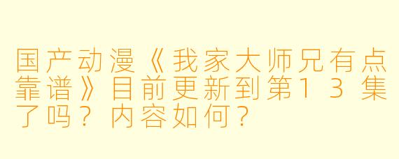 国产动漫《我家大师兄有点靠谱》目前更新到第13集了吗?内容如何?