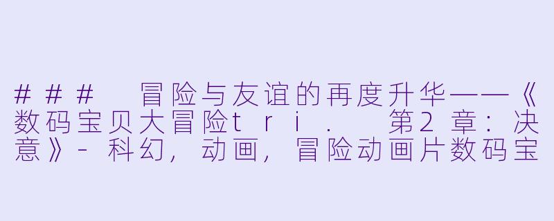 ### 冒险与友谊的再度升华——《数码宝贝大冒险tri. 第2章：决意》-科幻,动画,冒险动画片数码宝贝大冒险tri. 第2章：决意正片
